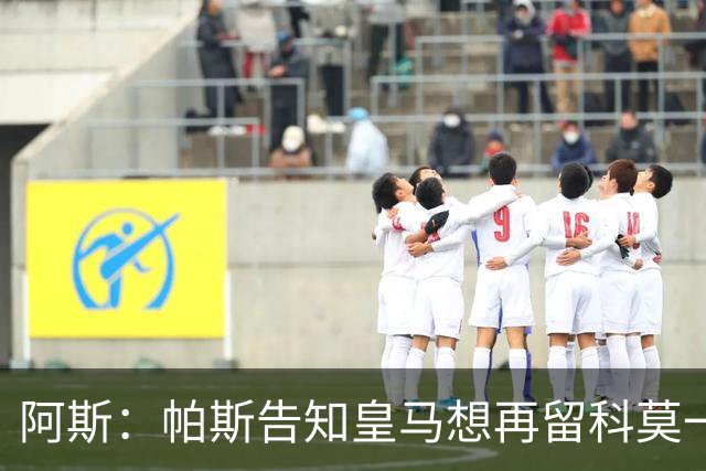 阿斯：帕斯告知皇马想再留科莫一年，皇马明年仍可1000万回购